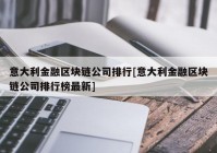 意大利金融区块链公司排行[意大利金融区块链公司排行榜最新]