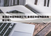 香港区块链物联网公司[香港区块链物联网有限公司]