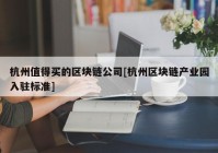 杭州值得买的区块链公司[杭州区块链产业园入驻标准]