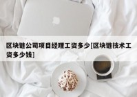 区块链公司项目经理工资多少[区块链技术工资多少钱]