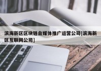 滨海新区区块链自媒体推广运营公司[滨海新区互联网公司]