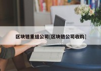 区块链重组公司[区块链公司收购]