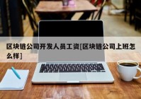 区块链公司开发人员工资[区块链公司上班怎么样]