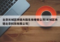 北京长城区块链大股东有哪些公司[长城区块链北京科技有限公司]