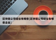 区块链公司硅谷有哪些[区块链公司硅谷有哪些企业]