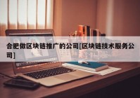 合肥做区块链推广的公司[区块链技术服务公司]