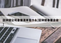 区块链公司备案清单是什么[区块链备案企业]