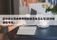 区块链公司业绩考核制度范本怎么写[区块链课程考核]