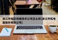 浙江开拓区块链技术公司怎么样[浙江开拓电器股份有限公司]