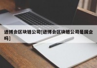 进博会区块链公司[进博会区块链公司是国企吗]