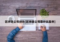 区块链公司创办[区块链公司靠什么盈利]