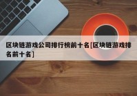 区块链游戏公司排行榜前十名[区块链游戏排名前十名]