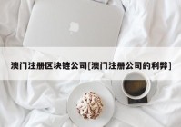 澳门注册区块链公司[澳门注册公司的利弊]