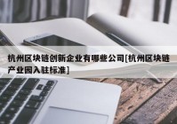 杭州区块链创新企业有哪些公司[杭州区块链产业园入驻标准]