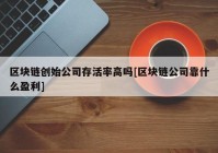 区块链创始公司存活率高吗[区块链公司靠什么盈利]