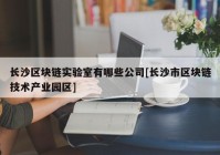 长沙区块链实验室有哪些公司[长沙市区块链技术产业园区]