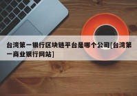 台湾第一银行区块链平台是哪个公司[台湾第一商业银行网站]