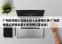 广州区块链公司排名前十名有哪几家[广州区块链公司排名前十名有哪几家企业]