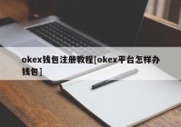 okex钱包注册教程[okex平台怎样办钱包]
