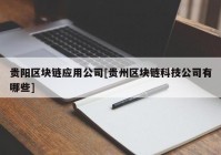 贵阳区块链应用公司[贵州区块链科技公司有哪些]