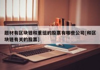 题材有区块链和重组的股票有哪些公司[和区块链有关的股票]