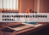 区块链公司战略规划方案怎么写[区块链商业计划书范文]