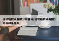 区块链技术有限公司名称[区块链技术有限公司名称是什么]