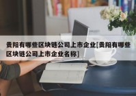 贵阳有哪些区块链公司上市企业[贵阳有哪些区块链公司上市企业名称]