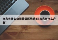 来宾有什么公司是做区块链的[来宾有什么产业]