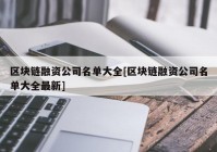 区块链融资公司名单大全[区块链融资公司名单大全最新]